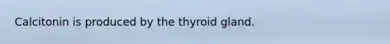 Calcitonin is produced by the thyroid gland.