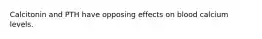 Calcitonin and PTH have opposing effects on blood calcium levels.