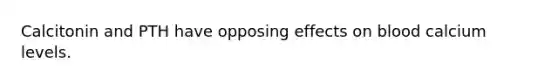 Calcitonin and PTH have opposing effects on blood calcium levels.