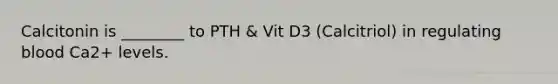 Calcitonin is ________ to PTH & Vit D3 (Calcitriol) in regulating blood Ca2+ levels.