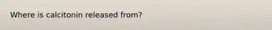 Where is calcitonin released from?