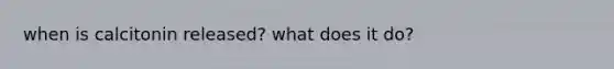 when is calcitonin released? what does it do?