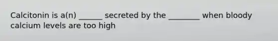 Calcitonin is a(n) ______ secreted by the ________ when bloody calcium levels are too high