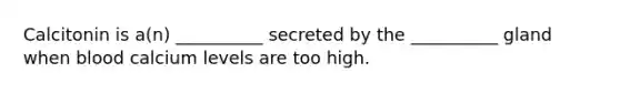 Calcitonin is a(n) __________ secreted by the __________ gland when blood calcium levels are too high.