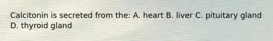 Calcitonin is secreted from the: A. heart B. liver C. pituitary gland D. thyroid gland