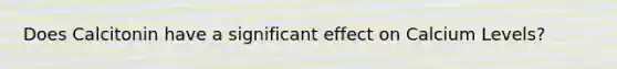 Does Calcitonin have a significant effect on Calcium Levels?