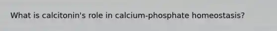 What is calcitonin's role in calcium-phosphate homeostasis?