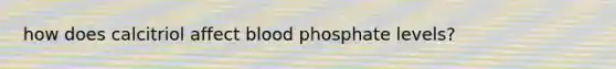 how does calcitriol affect blood phosphate levels?