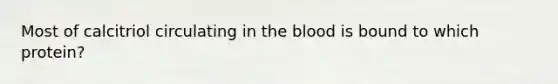 Most of calcitriol circulating in the blood is bound to which protein?