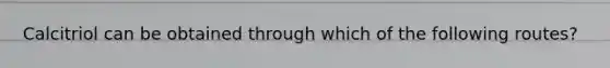 Calcitriol can be obtained through which of the following routes?