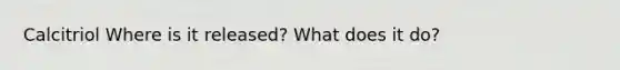 Calcitriol Where is it released? What does it do?