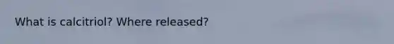 What is calcitriol? Where released?