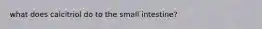 what does calcitriol do to the small intestine?