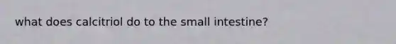 what does calcitriol do to the small intestine?