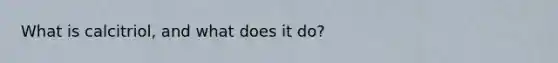 What is calcitriol, and what does it do?