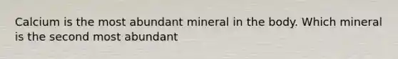 Calcium is the most abundant mineral in the body. Which mineral is the second most abundant