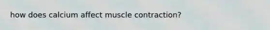 how does calcium affect <a href='https://www.questionai.com/knowledge/k0LBwLeEer-muscle-contraction' class='anchor-knowledge'>muscle contraction</a>?