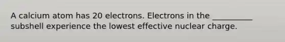 A calcium atom has 20 electrons. Electrons in the __________ subshell experience the lowest effective nuclear charge.