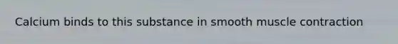 Calcium binds to this substance in smooth <a href='https://www.questionai.com/knowledge/k0LBwLeEer-muscle-contraction' class='anchor-knowledge'>muscle contraction</a>