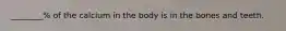 ________% of the calcium in the body is in the bones and teeth.
