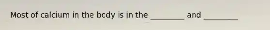 Most of calcium in the body is in the _________ and _________