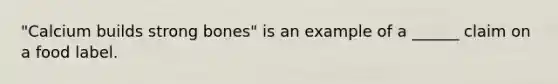 "Calcium builds strong bones" is an example of a ______ claim on a food label.