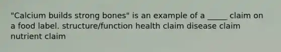 "Calcium builds strong bones" is an example of a _____ claim on a food label. structure/function health claim disease claim nutrient claim