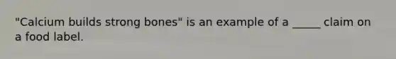 "Calcium builds strong bones" is an example of a _____ claim on a food label.