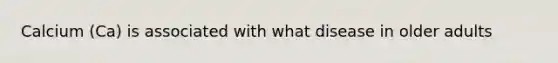 Calcium (Ca) is associated with what disease in older adults