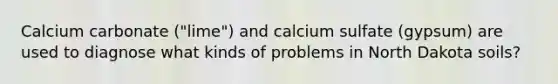 Calcium carbonate ("lime") and calcium sulfate (gypsum) are used to diagnose what kinds of problems in North Dakota soils?