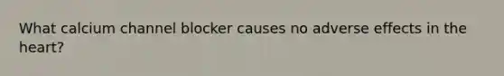 What calcium channel blocker causes no adverse effects in the heart?