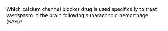 Which calcium channel blocker drug is used specifically to treat vasospasm in the brain following subarachnoid hemorrhage (SAH)?