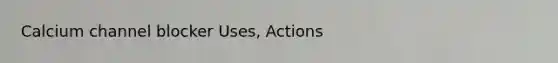 Calcium channel blocker Uses, Actions