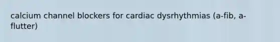 calcium channel blockers for cardiac dysrhythmias (a-fib, a-flutter)