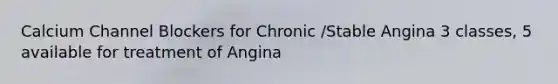 Calcium Channel Blockers for Chronic /Stable Angina 3 classes, 5 available for treatment of Angina