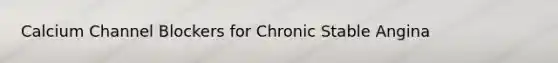 Calcium Channel Blockers for Chronic Stable Angina