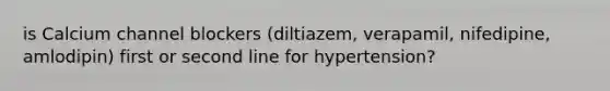 is Calcium channel blockers (diltiazem, verapamil, nifedipine, amlodipin) first or second line for hypertension?