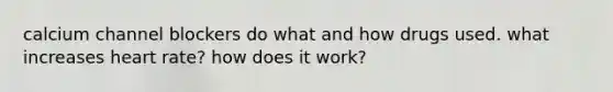 calcium channel blockers do what and how drugs used. what increases heart rate? how does it work?