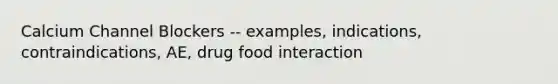 Calcium Channel Blockers -- examples, indications, contraindications, AE, drug food interaction