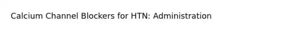 Calcium Channel Blockers for HTN: Administration