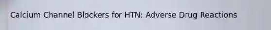 Calcium Channel Blockers for HTN: Adverse Drug Reactions