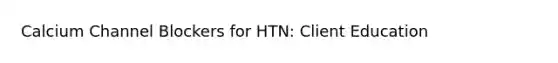 Calcium Channel Blockers for HTN: Client Education