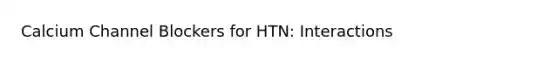 Calcium Channel Blockers for HTN: Interactions