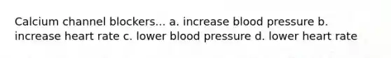 Calcium channel blockers... a. increase blood pressure b. increase heart rate c. lower blood pressure d. lower heart rate