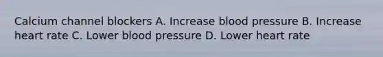 Calcium channel blockers A. Increase blood pressure B. Increase heart rate C. Lower blood pressure D. Lower heart rate