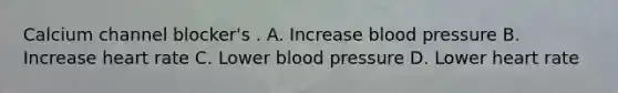 Calcium channel blocker's . A. Increase blood pressure B. Increase heart rate C. Lower blood pressure D. Lower heart rate