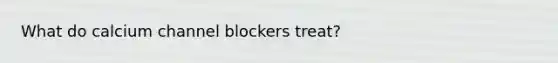 What do calcium channel blockers treat?