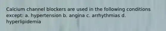 Calcium channel blockers are used in the following conditions except: a. hypertension b. angina c. arrhythmias d. hyperlipidemia