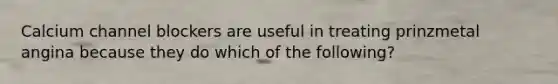 Calcium channel blockers are useful in treating prinzmetal angina because they do which of the following?