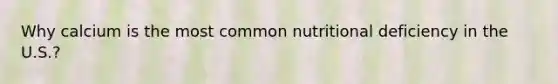 Why calcium is the most common nutritional deficiency in the U.S.?